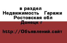  в раздел : Недвижимость » Гаражи . Ростовская обл.,Донецк г.